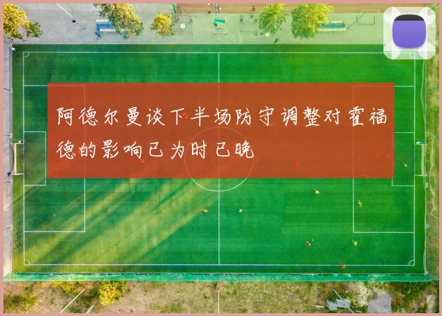 阿德尔曼谈下半场防守调整对霍福德的影响已为时已晚