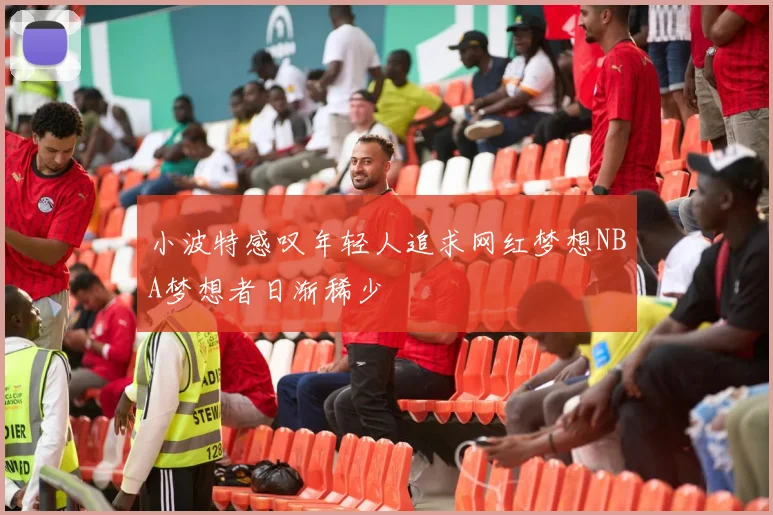 小波特感叹年轻人追求网红梦想NBA梦想者日渐稀少