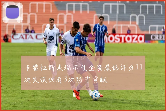 卡雷拉斯表现不佳全场最低评分11次失误仅有3次防守贡献