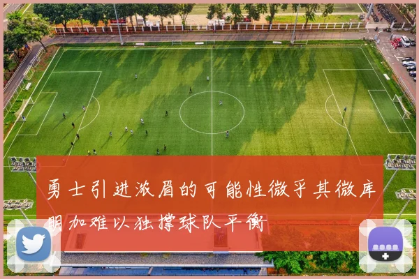 勇士引进浓眉的可能性微乎其微库明加难以独撑球队平衡